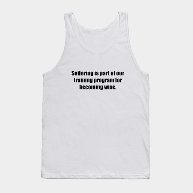 Suffering is part of our training program for becoming wise Tank Top by BL4CK&WH1TE 